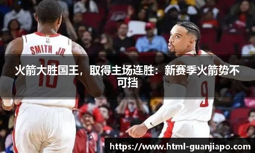 火箭大胜国王，取得主场连胜：新赛季火箭势不可挡