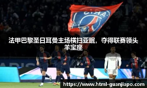 法甲巴黎圣日耳曼主场横扫亚眠，夺得联赛领头羊宝座