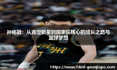 孙铭徽：从青涩新星到国家队核心的成长之路与篮球梦想