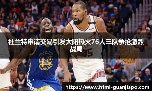 杜兰特申请交易引发太阳热火76人三队争抢激烈战局