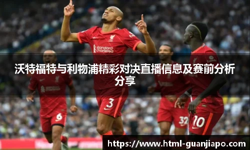沃特福特与利物浦精彩对决直播信息及赛前分析分享